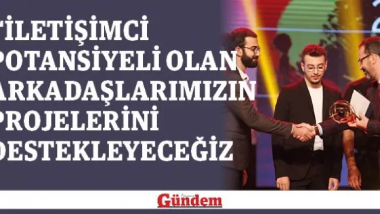  'İletişimci potansiyeli olan arkadaşlarımızın projelerini destekleyeceğiz