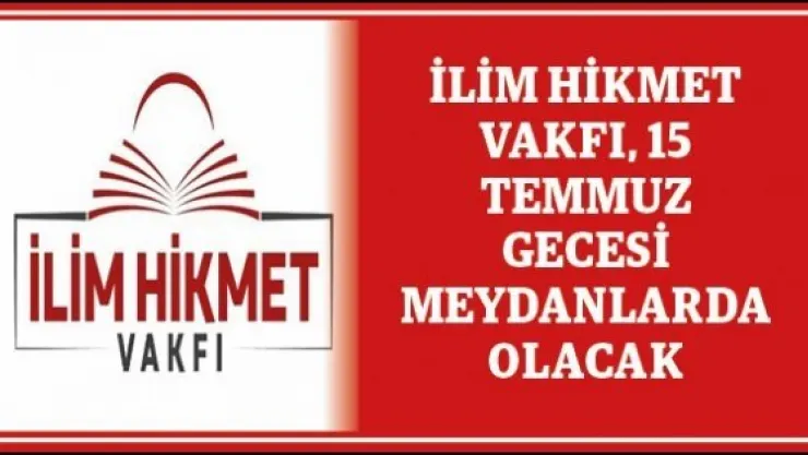 İlim Hikmet Vakfı, 15 Temmuz gecesi meydanlarda olacak