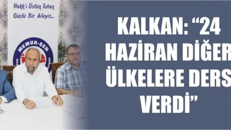 Kalkan: &quot24 Haziran diğer ülkelere ders verdi&quot