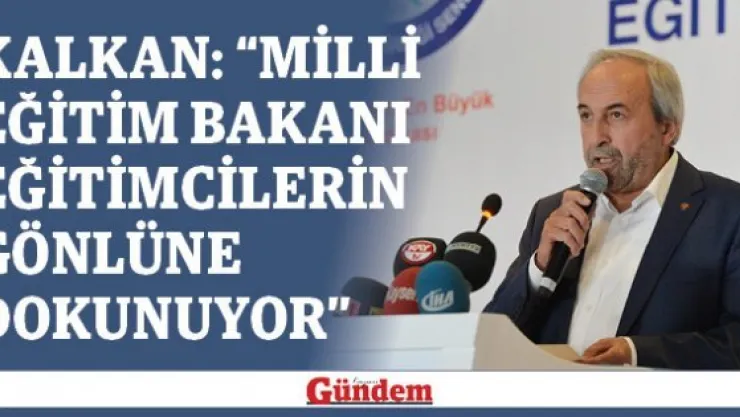Kalkan: 'Milli Eğitim Bakanı eğitimcilerin gönlüne dokunuyor'