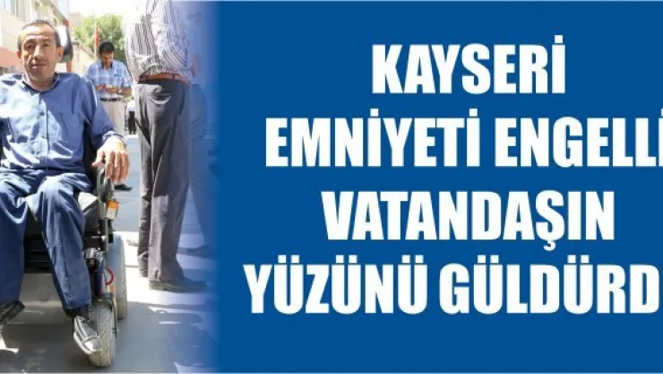 Kayseri Emniyeti engelli vatandaşın yüzünü güldürdü