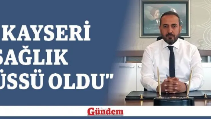 'Kayseri sağlık üssü oldu'