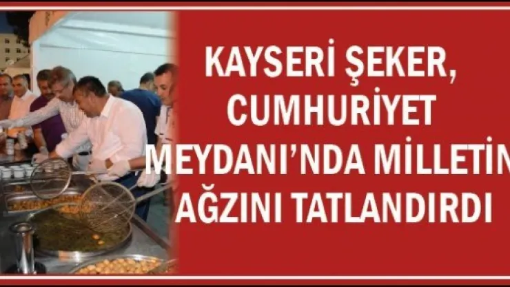 KAYSERİ ŞEKER, CUMHURİYET  MEYDANI'NDA MİLLETİN AĞZINI TATLANDIRDI