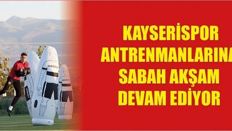 Kayserispor antrenmanlarına sabah akşam  devam ediyor