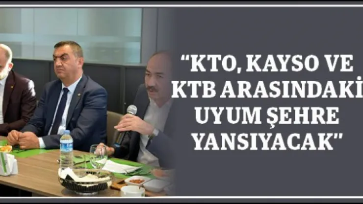 &quotKTO, KAYSO ve KTB arasındaki uyum şehre yansıyacak"