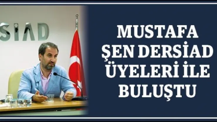 MUSTAFA ŞEN DERSİAD ÜYELERİ İLE BULUŞTU