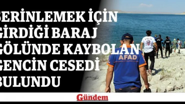 Serinlemek için girdiği baraj gölünde kaybolan gencin cesedi bulundu