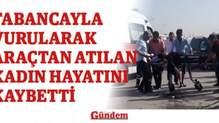 Tabancayla vurularak araçtan atılan kadın hayatını kaybetti
