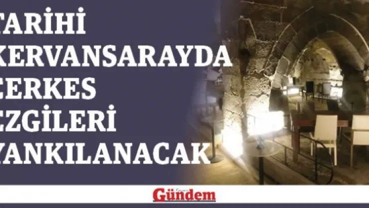 Tarihi kervansarayda Çerkes ezgileri yankılanacak