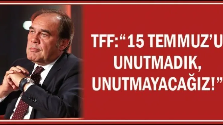 TFF: '15 Temmuz'u unutmadık, unutmayacağız!'