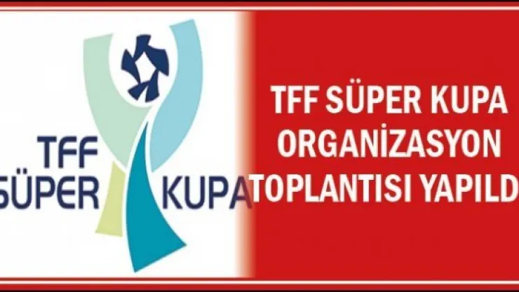 TFF Süper Kupa Organizasyon Toplantısı yapıldı   