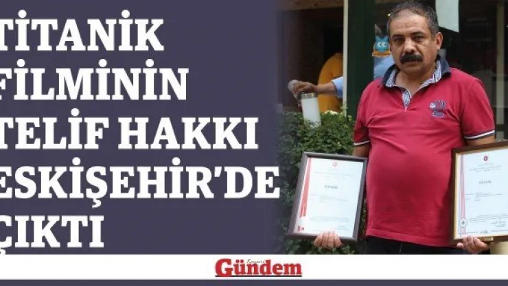 Titanik filminin telif hakkı Eskişehir'de çıktı