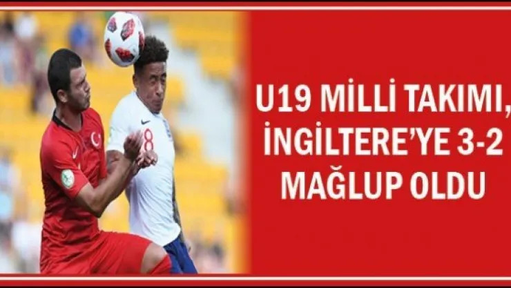 U19 Milli Takımı, İngiltere'ye 3-2 mağlup oldu