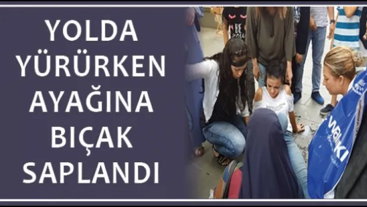 Yolda yürürken ayağına bıçak saplandı