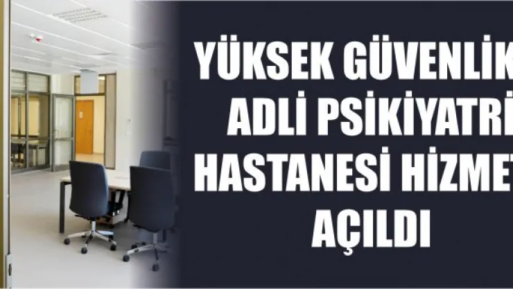 Yüksek Güvenlikli Adli Psikiyatri Hastanesi Hizmete Açıldı