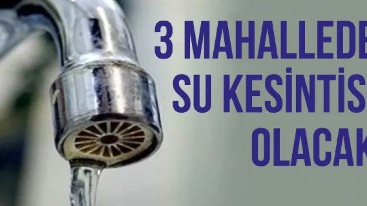 3 mahallede su kesintisi olacak