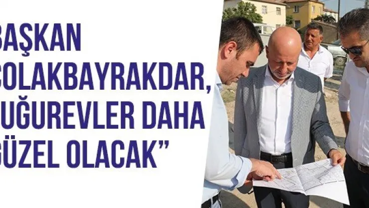 Başkan Çolakbayrakdar, 'Uğurevler Daha Güzel Olacak'