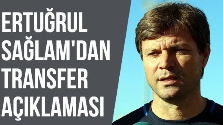 Ertuğrul Sağlam'dan transfer açıklaması