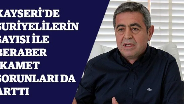 Kayseri'de Suriyelilerin sayısı ile beraber ikamet sorunları da arttı