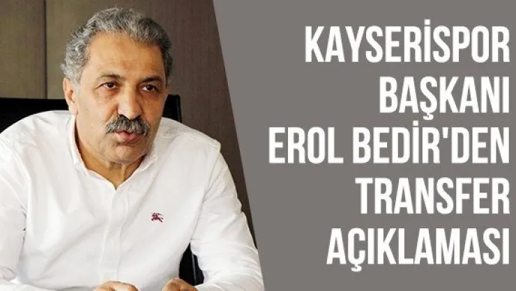 Kayserispor Başkanı Erol Bedir'den transfer açıklaması