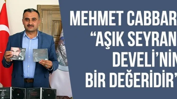 Mehmet Cabbar: 'Aşık Seyrani Develi'nin bir değeridir'