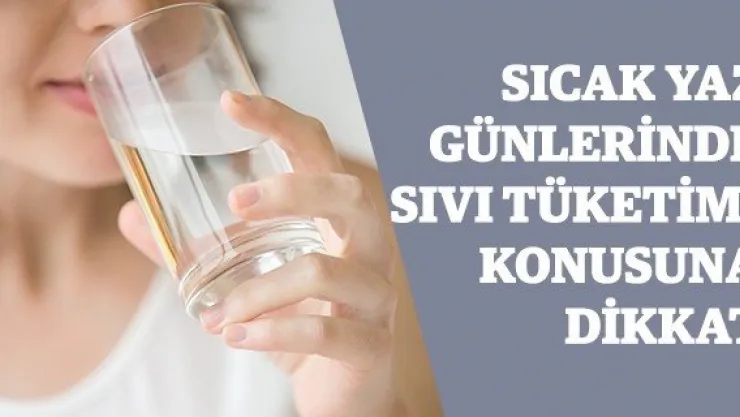 Sıcak yaz günlerinde sıvı tüketimi konusuna dikkat