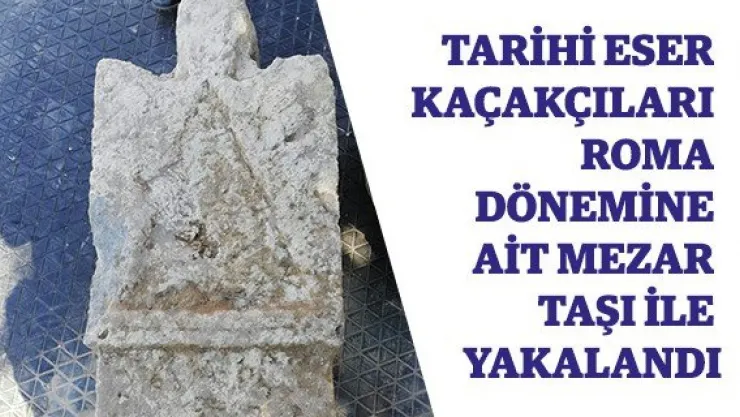 Tarihi eser kaçakçıları Roma dönemine ait mezar taşı ile yakalandı