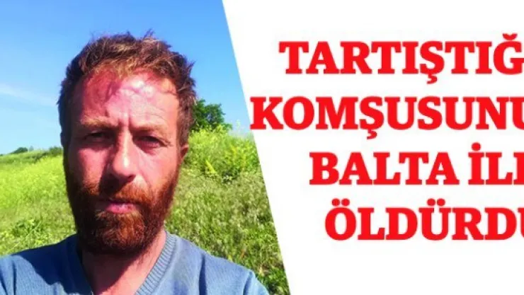 Tartıştığı komşusunu balta ile öldürdü