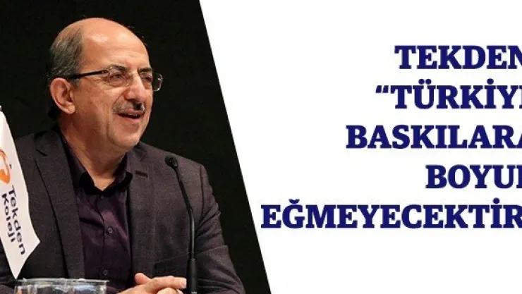 Tekden: 'Türkiye baskılara boyun eğmeyecektir' 