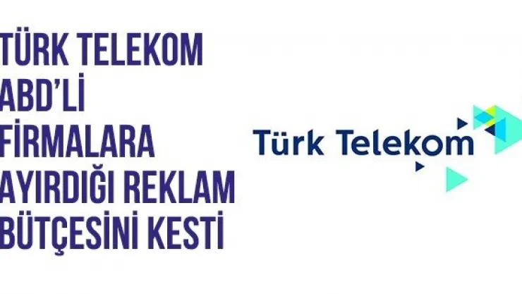 Türk Telekom ABD'li firmalara ayırdığı reklam bütçesini kesti