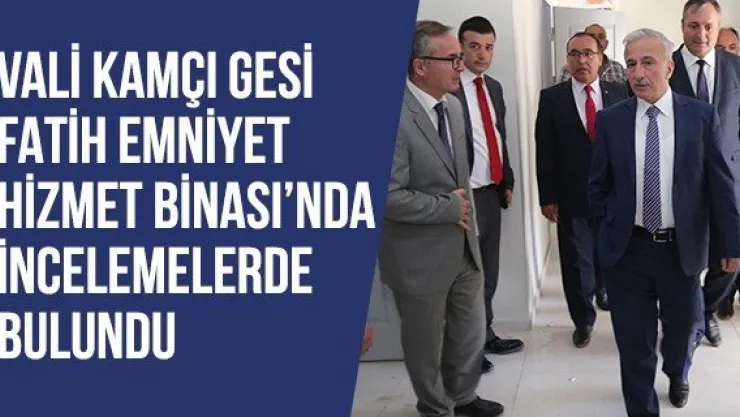 Vali Kamçı Gesi Fatih Emniyet Hizmet Binası'nda İncelemelerde Bulundu