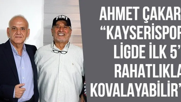 Ahmet Çakar: 'Kayserispor ligde ilk 5'i rahatlıkla kovalayabilir'