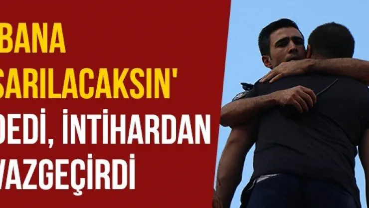 'Bana sarılacaksın' dedi, intihardan vazgeçirdi