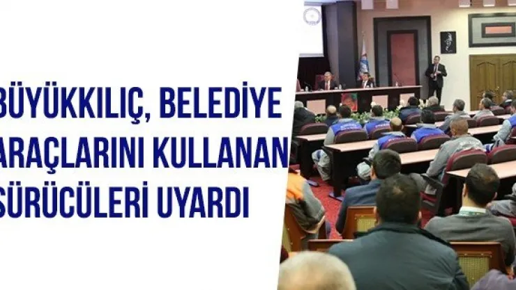 Büyükkılıç, Belediye Araçlarını Kullanan Sürücüleri Uyardı