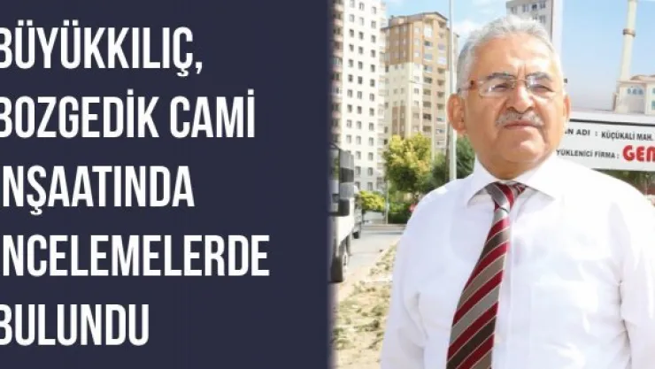 Büyükkılıç, Bozgedik Cami İnşaatında İncelemelerde Bulundu