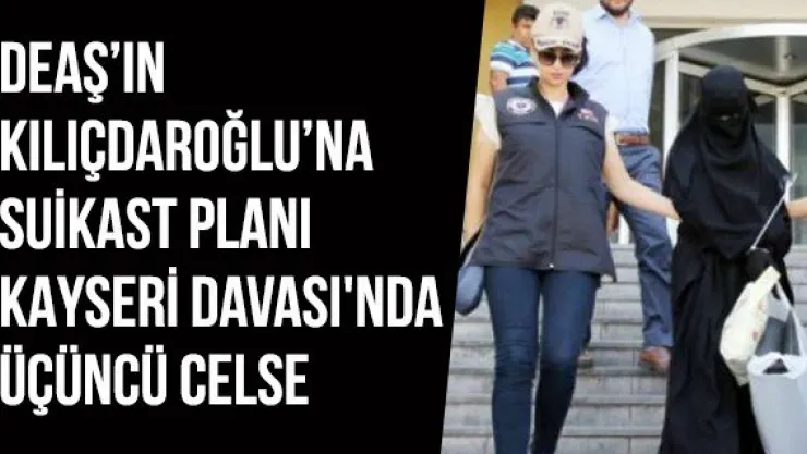 DEAŞ'ın Kılıçdaroğlu'na suikast planı Kayseri Davası'nda üçüncü celse