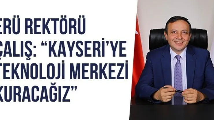 ERÜ Rektörü Çalış: 'Kayseri'ye Teknoloji Merkezi kuracağız'