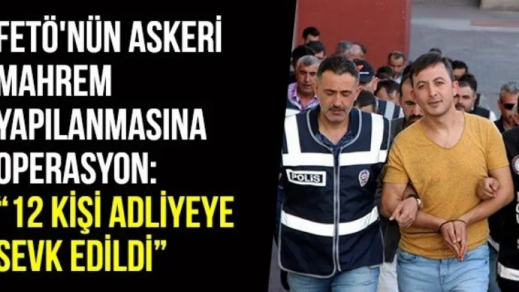 FETÖ'nün Askeri Mahrem Yapılanmasına Operasyon: '12 Kişi Adliyeye Sevk Edildi'