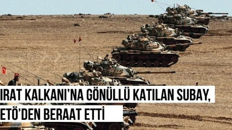 Fırat Kalkanı'na gönüllü katılan subay, FETÖ'den beraat etti