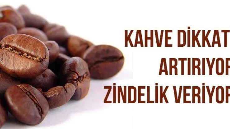KAHVE DİKKATİ ARTIRIYOR ZİNDELİK VERİYOR