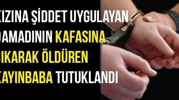 Kızına şiddet uygulayan damadının kafasına sıkarak öldüren kayınbaba tutuklandı