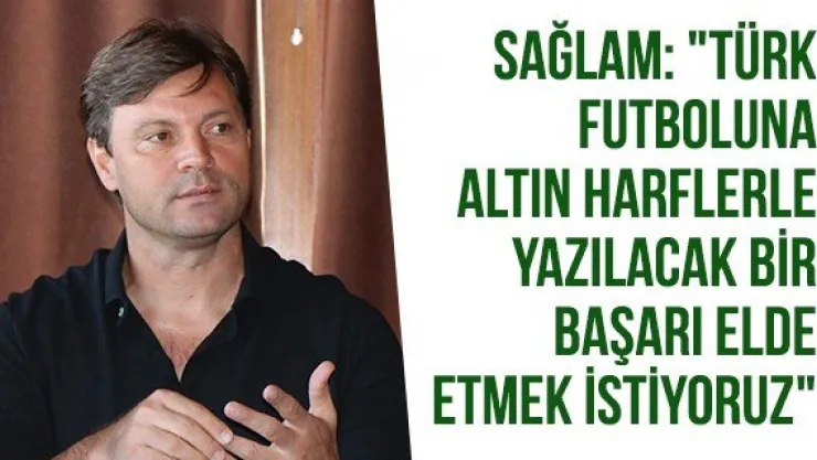 Sağlam: &quotTürk futboluna altın harflerle yazılacak bir başarı elde etmek istiyoruz"
