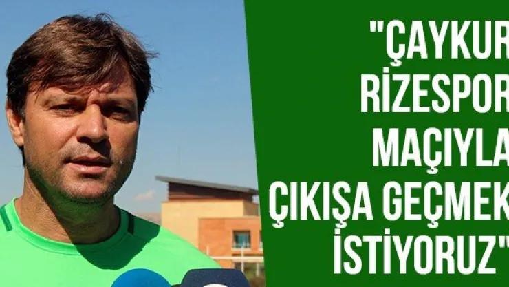 "Çaykur Rizespor maçıyla çıkışa geçmek istiyoruz"