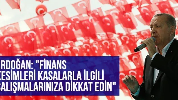 Erdoğan: &quotFinans kesimleri kasalarla ilgili çalışmalarınıza dikkat edin"