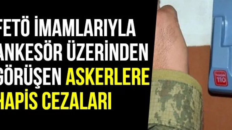 FETÖ İmamlarıyla Ankesör Üzerinden Görüşen Askerlere Hapis Cezaları