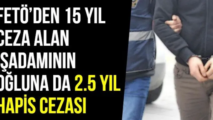 FETÖ'den 15 Yıl Ceza Alan İşadamının Oğluna Da 2.5 Yıl Hapis Cezası
