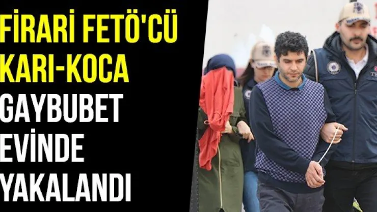 Firari FETÖ'cü Karı-Koca Gaybubet Evinde Yakalandı
