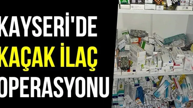 Kayseri'de Kaçak İlaç Operasyonu