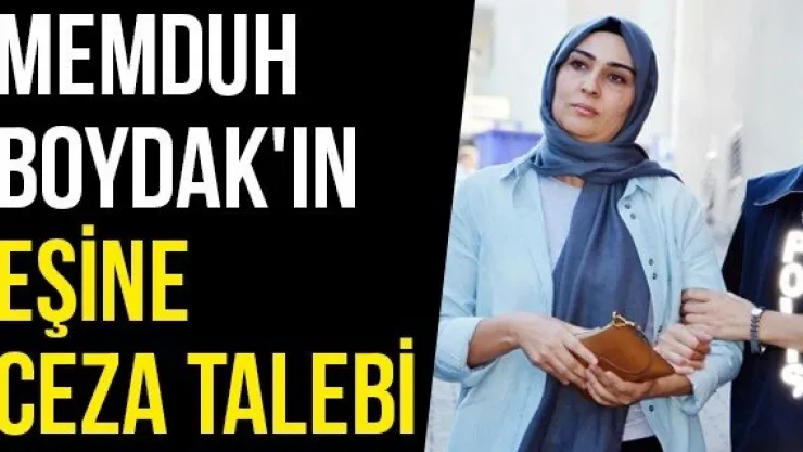 Memduh Boydak'ın Eşine Ceza Talebi