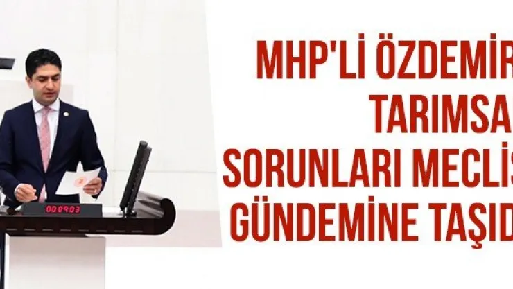 MHP'li Özdemir, Tarımsal Sorunları Meclis Gündemine Taşıdı
